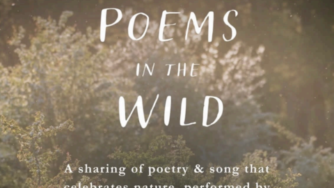 Against a soft-focus background of green foliage, the following is written in white text: Poems in the Wild. A Sharing of poetry & song that celebrates nature, performed by four actors.